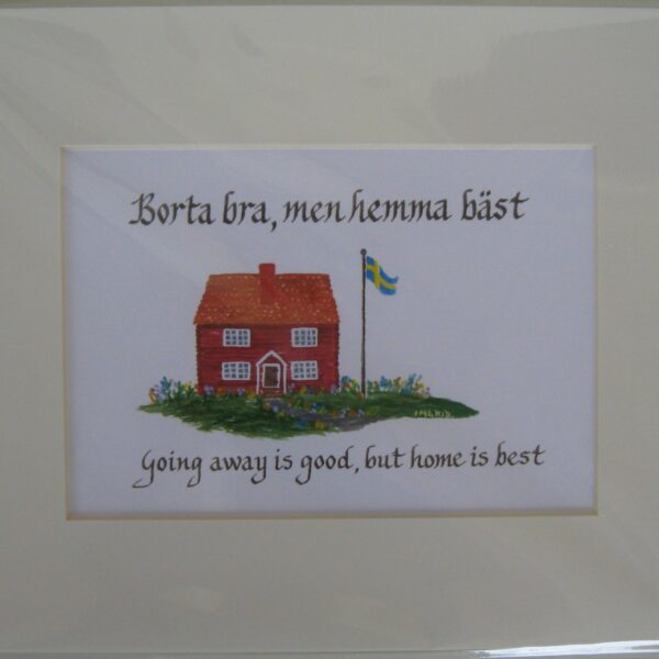 Swedish saying "Borta bra men Hemma Bäst"   8" x 10"  matted print